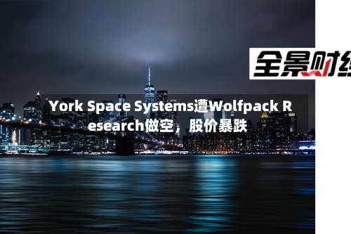 York Space Systems遭Wolfpack Research做空	，股价暴跌-第3张图片