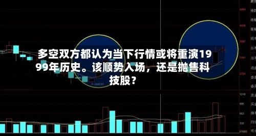 多空双方都认为当下行情或将重演1999年历史。该顺势入场，还是抛售科技股？-第2张图片