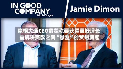 摩根大通CEO戴蒙称要获得更好增长 需解决美欧之间“愚蠢”的贸易问题-第3张图片