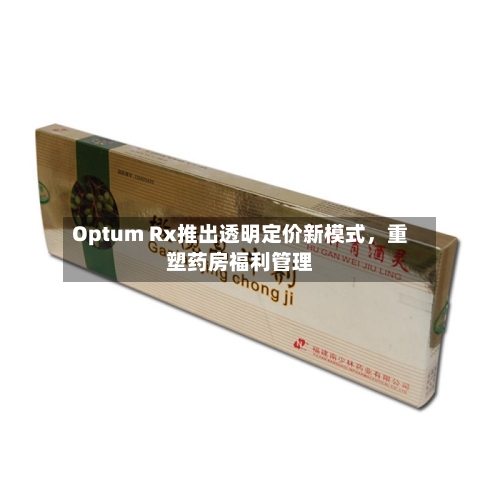 Optum Rx推出透明定价新模式	，重塑药房福利管理-第2张图片
