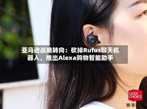亚马逊战略转向：砍掉Rufus聊天机器人，推出Alexa购物智能助手-第3张图片