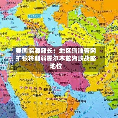 美国能源部长：地区输油管网扩张将削弱霍尔木兹海峡战略地位-第1张图片