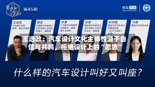 王选政:汽车设计文化主体性源于自信与共鸣,拒绝设计上的“忽悠”