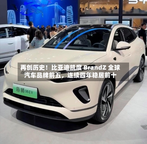 再创历史!比亚迪凯度 BrandZ 全球汽车品牌前五,连续四年稳居前十
