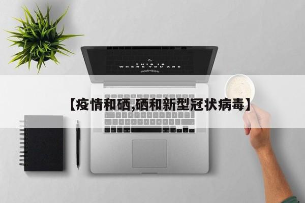 【疫情和硒,硒和新型冠状病毒】