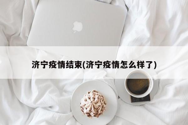 济宁疫情结束(济宁疫情怎么样了)