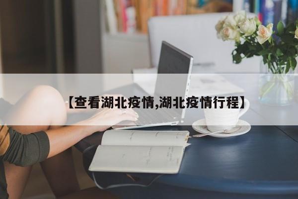 【查看湖北疫情,湖北疫情行程】