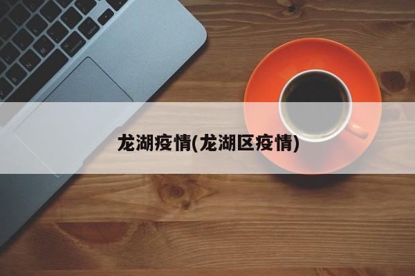 龙湖疫情(龙湖区疫情)