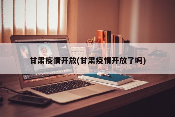 甘肃疫情开放(甘肃疫情开放了吗)