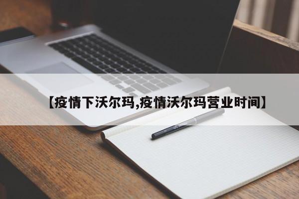 【疫情下沃尔玛,疫情沃尔玛营业时间】